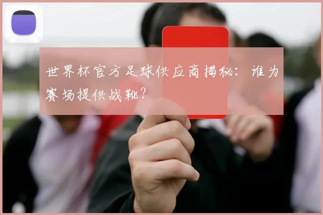 世界杯官方足球供应商揭秘：谁为赛场提供战靴？