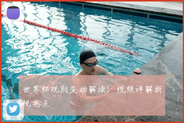 世界杯规则变动解读：视频详解新规亮点