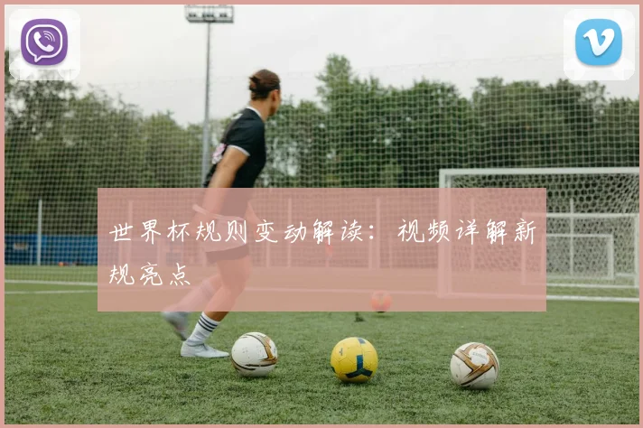世界杯规则变动解读：视频详解新规亮点