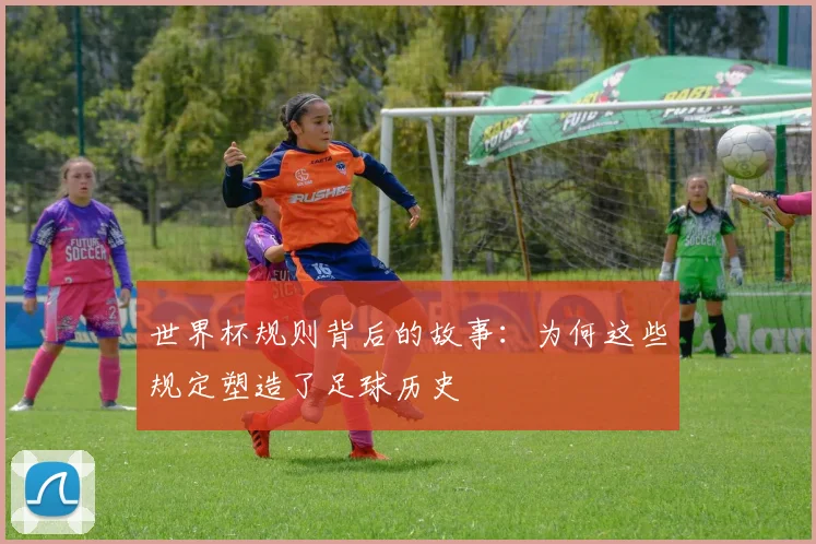 世界杯规则背后的故事：为何这些规定塑造了足球历史
