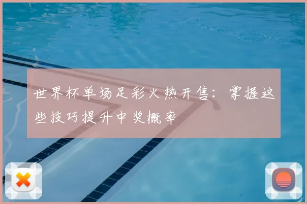 世界杯单场足彩火热开售:掌握这些技巧提升中奖概率