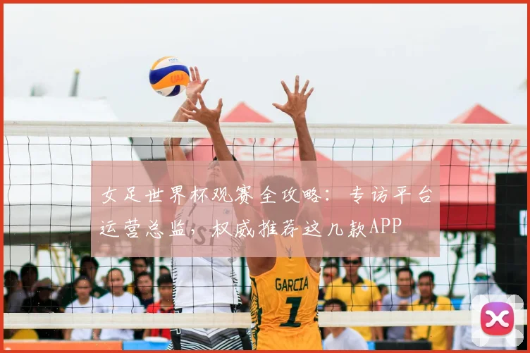 女足世界杯观赛全攻略:专访平台运营总监,权威推荐这几款APP