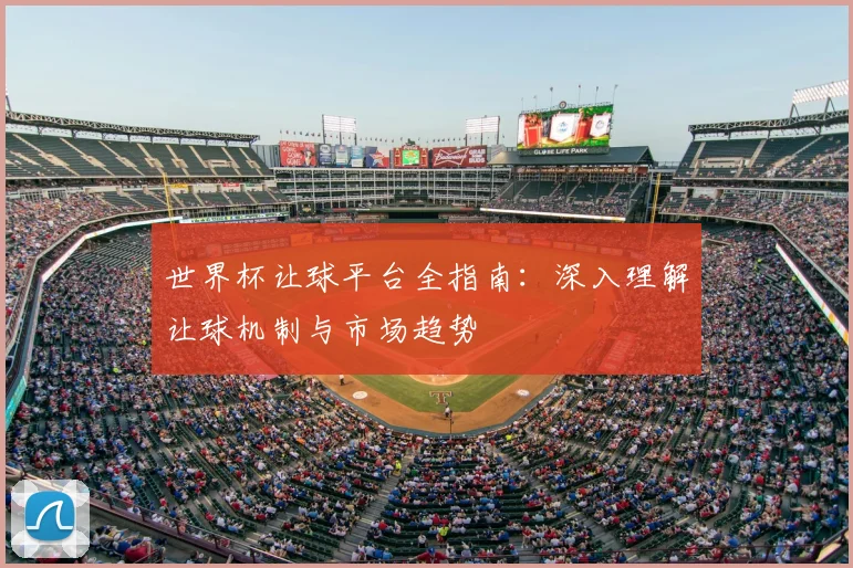 世界杯让球平台全指南：深入理解让球机制与市场趋势