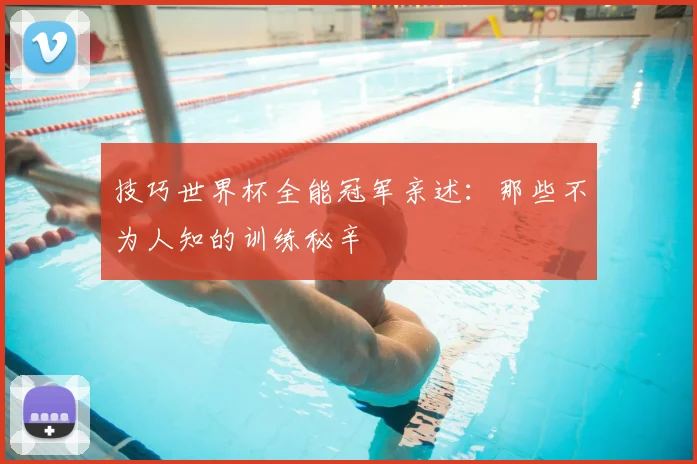 技巧世界杯全能冠军亲述：那些不为人知的训练秘辛