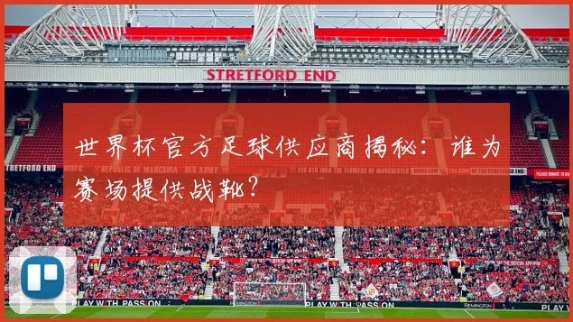 世界杯官方足球供应商揭秘:谁为赛场提供战靴?