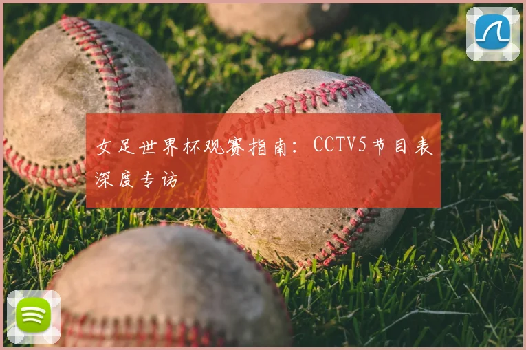 女足世界杯观赛指南：CCTV5节目表深度专访