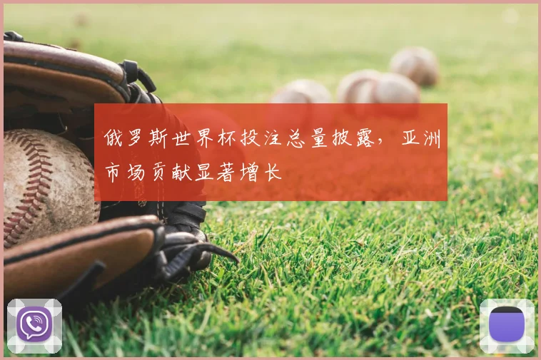 俄罗斯世界杯投注总量披露，亚洲市场贡献显著增长