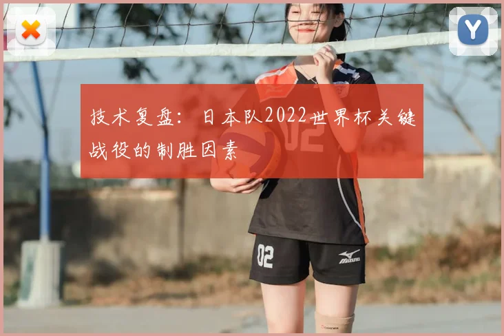 技术复盘：日本队2022世界杯关键战役的制胜因素