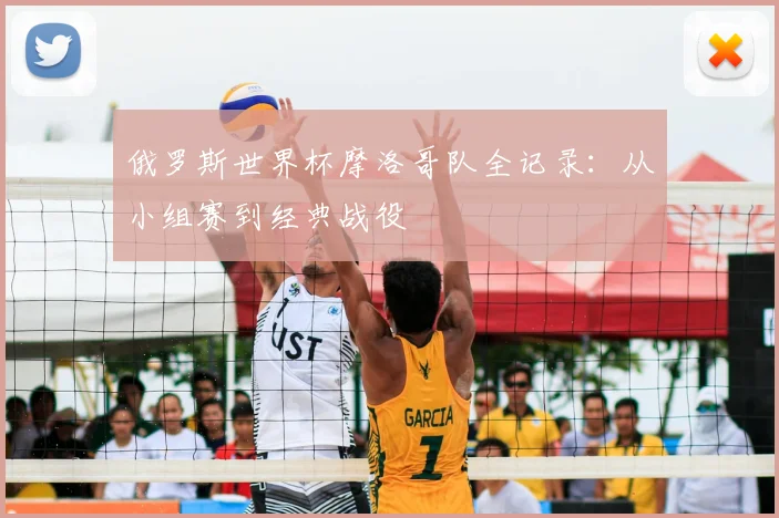 俄罗斯世界杯摩洛哥队全记录：从小组赛到经典战役